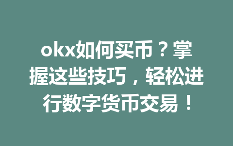 okx如何买币？掌握这些技巧，轻松进行数字货币交易！