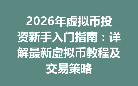 2026年虚拟币投资新手入门指南：详解最新虚拟币教程及交易策略