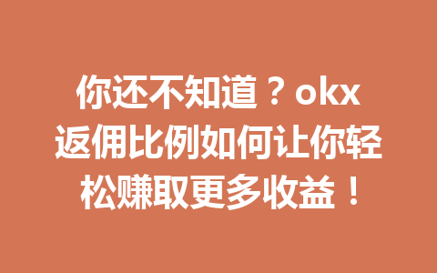你还不知道？okx返佣比例如何让你轻松赚取更多收益！
