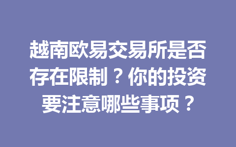 越南欧易交易所是否存在限制？你的投资要注意哪些事项？