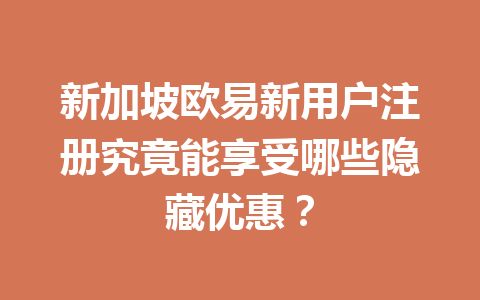 新加坡欧易新用户注册究竟能享受哪些隐藏优惠？
