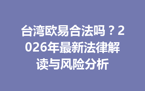 台湾欧易合法吗?2026年最新法律解读与风险分析 台湾欧易合法吗?2026年最新法律解读与风险分析