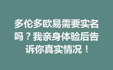多伦多欧易需要实名吗？我亲身体验后告诉你真实情况！