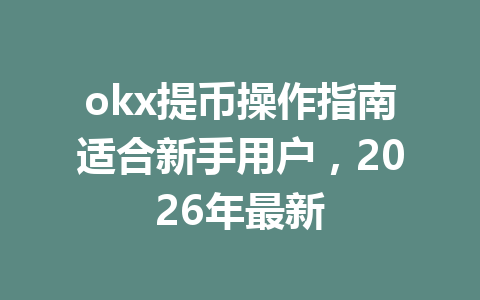 okx提币操作指南适合新手用户,2026年最新 okx提币操作指南适合新手用户,2026年最新