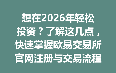 想在2026年轻松投资?了解这几点,快速掌握欧易交易所官网注册与交易流程! 想在2026年轻松投资?了解这几点,快速掌握欧易交易所官网注册与交易流程!