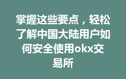 掌握这些要点，轻松了解中国大陆用户如何安全使用okx交易所