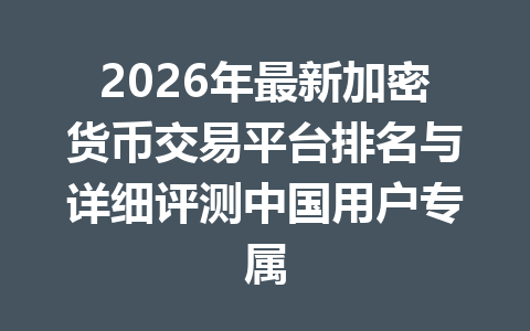 2026年最新加密货币交易平台排名与详细评测中国用户专属