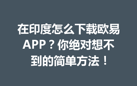 在印度怎么下载欧易APP?你绝对想不到的简单方法! 在印度怎么下载欧易APP?你绝对想不到的简单方法!