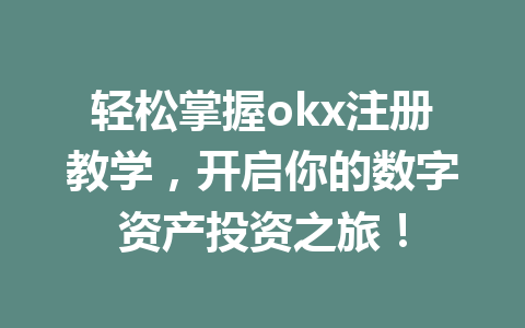轻松掌握okx注册教学,开启你的数字资产投资之旅! 轻松掌握okx注册教学,开启你的数字资产投资之旅!
