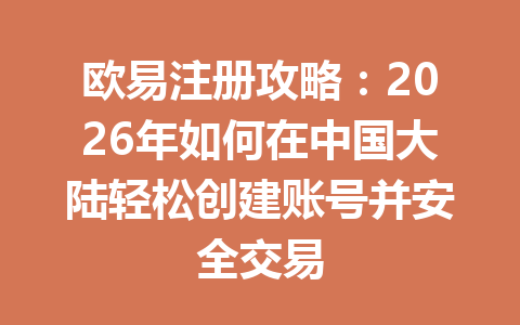 欧易注册攻略:2026年如何在中国大陆轻松创建账号并安全交易 欧易注册攻略:2026年如何在中国大陆轻松创建账号并安全交易