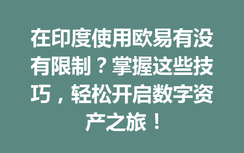 在印度使用欧易有没有限制？掌握这些技巧，轻松开启数字资产之旅！