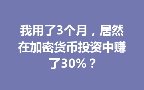 我用了3个月，居然在加密货币投资中赚了30%？