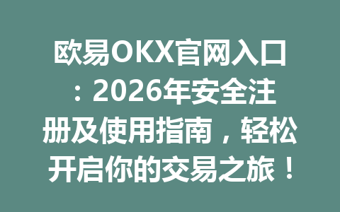 欧易OKX官网入口：2026年安全注册及使用指南，轻松开启你的交易之旅！