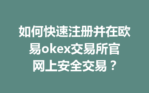 如何快速注册并在欧易okex交易所官网上安全交易？