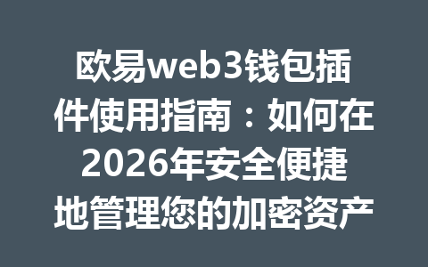 欧易web3钱包插件使用指南:如何在2026年安全便捷地管理您的加密资产 欧易web3钱包插件使用指南:如何在2026年安全便捷地管理您的加密资产