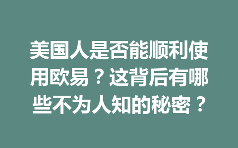 美国人是否能顺利使用欧易？这背后有哪些不为人知的秘密？