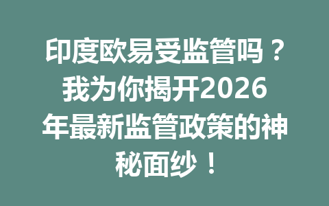 印度欧易受监管吗？我为你揭开2026年最新监管政策的神秘面纱！