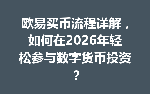 欧易买币流程详解，如何在2026年轻松参与数字货币投资？