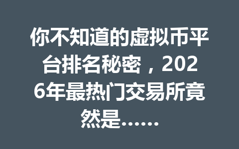 你不知道的虚拟币平台排名秘密,2026年最热门交易所竟然是…… 你不知道的虚拟币平台排名秘密,2026年最热门交易所竟然是……