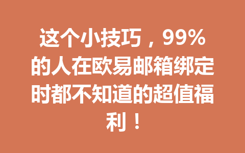 这个小技巧,99%的人在欧易邮箱绑定时都不知道的超值福利! 这个小技巧,99%的人在欧易邮箱绑定时都不知道的超值福利!