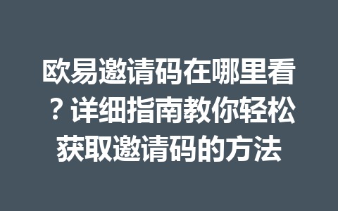 欧易邀请码在哪里看？详细指南教你轻松获取邀请码的方法