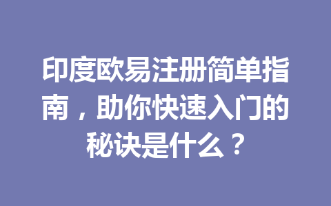印度欧易注册简单指南，助你快速入门的秘诀是什么？