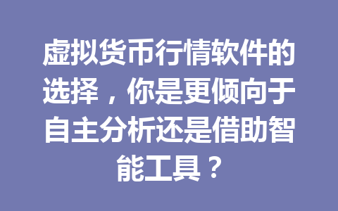 虚拟货币行情软件的选择,你是更倾向于自主分析还是借助智能工具? 虚拟货币行情软件的选择,你是更倾向于自主分析还是借助智能工具?