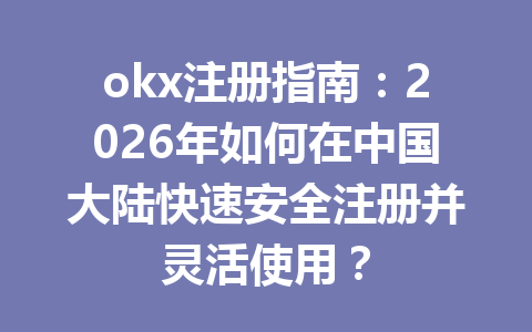 okx注册指南:2026年如何在中国大陆快速安全注册并灵活使用? okx注册指南:2026年如何在中国大陆快速安全注册并灵活使用?