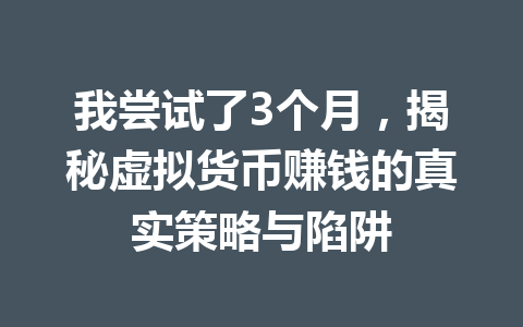 我尝试了3个月，揭秘虚拟货币赚钱的真实策略与陷阱