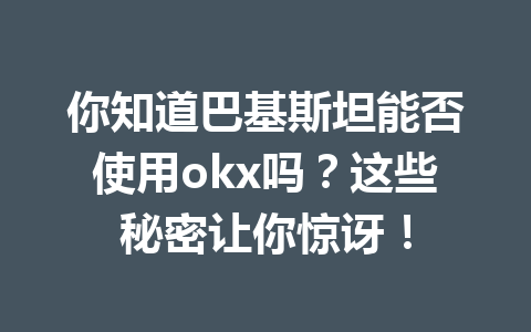 你知道巴基斯坦能否使用okx吗?这些秘密让你惊讶! 你知道巴基斯坦能否使用okx吗?这些秘密让你惊讶!
