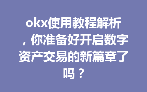 okx使用教程解析，你准备好开启数字资产交易的新篇章了吗？