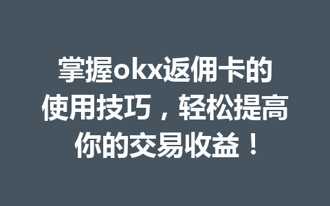 掌握okx返佣卡的使用技巧，轻松提高你的交易收益！