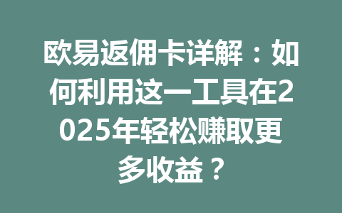 欧易返佣卡详解:如何利用这一工具在2025年轻松赚取更多收益? 欧易返佣卡详解:如何利用这一工具在2025年轻松赚取更多收益?