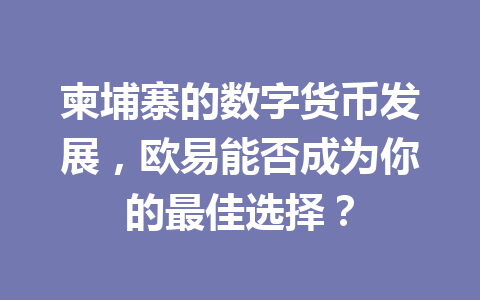 柬埔寨的数字货币发展,欧易能否成为你的最佳选择? 柬埔寨的数字货币发展,欧易能否成为你的最佳选择?