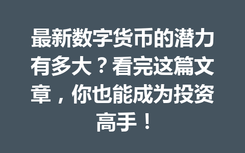 最新数字货币的潜力有多大?看完这篇文章,你也能成为投资高手! 最新数字货币的潜力有多大?看完这篇文章,你也能成为投资高手!