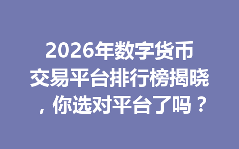 2026年数字货币交易平台排行榜揭晓,你选对平台了吗? 2026年数字货币交易平台排行榜揭晓,你选对平台了吗?