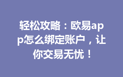 轻松攻略:欧易app怎么绑定账户,让你交易无忧! 轻松攻略:欧易app怎么绑定账户,让你交易无忧!