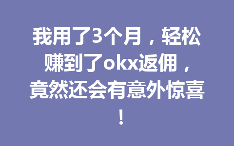 我用了3个月,轻松赚到了okx返佣,竟然还会有意外惊喜! 我用了3个月,轻松赚到了okx返佣,竟然还会有意外惊喜!