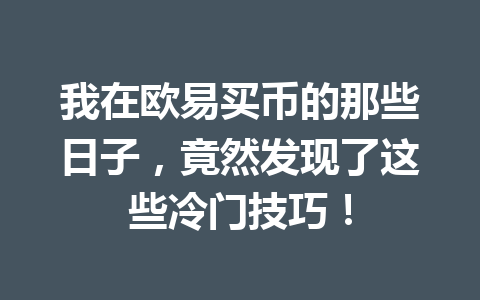 我在欧易买币的那些日子，竟然发现了这些冷门技巧！
