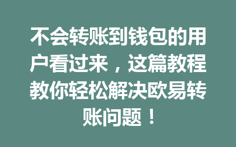 不会转账到钱包的用户看过来，这篇教程教你轻松解决欧易转账问题！