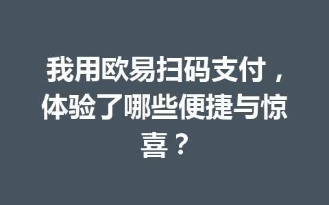 我用欧易扫码支付，体验了哪些便捷与惊喜？