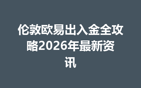 伦敦欧易出入金全攻略2026年最新资讯