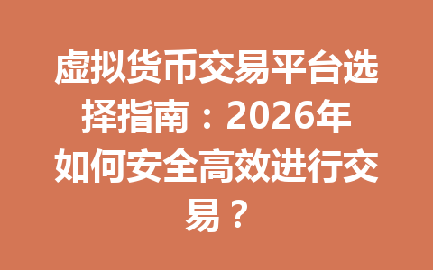 虚拟货币交易平台选择指南:2026年如何安全高效进行交易? 虚拟货币交易平台选择指南:2026年如何安全高效进行交易?