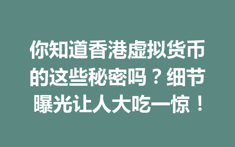 你知道香港虚拟货币的这些秘密吗？细节曝光让人大吃一惊！