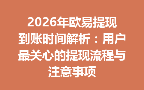 2026年欧易提现到账时间解析:用户最关心的提现流程与注意事项 2026年欧易提现到账时间解析:用户最关心的提现流程与注意事项