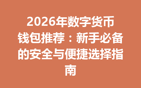 2026年数字货币钱包推荐：新手必备的安全与便捷选择指南