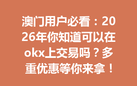 澳门用户必看:2026年你知道可以在okx上交易吗?多重优惠等你来拿! 澳门用户必看:2026年你知道可以在okx上交易吗?多重优惠等你来拿!