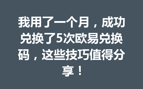 我用了一个月，成功兑换了5次欧易兑换码，这些技巧值得分享！