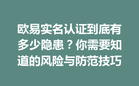 欧易实名认证到底有多少隐患?你需要知道的风险与防范技巧 欧易实名认证到底有多少隐患?你需要知道的风险与防范技巧