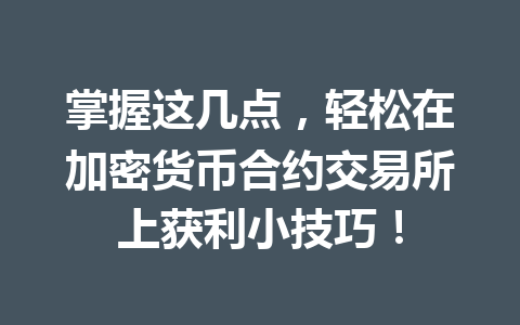 掌握这几点,轻松在加密货币合约交易所上获利小技巧! 掌握这几点,轻松在加密货币合约交易所上获利小技巧!